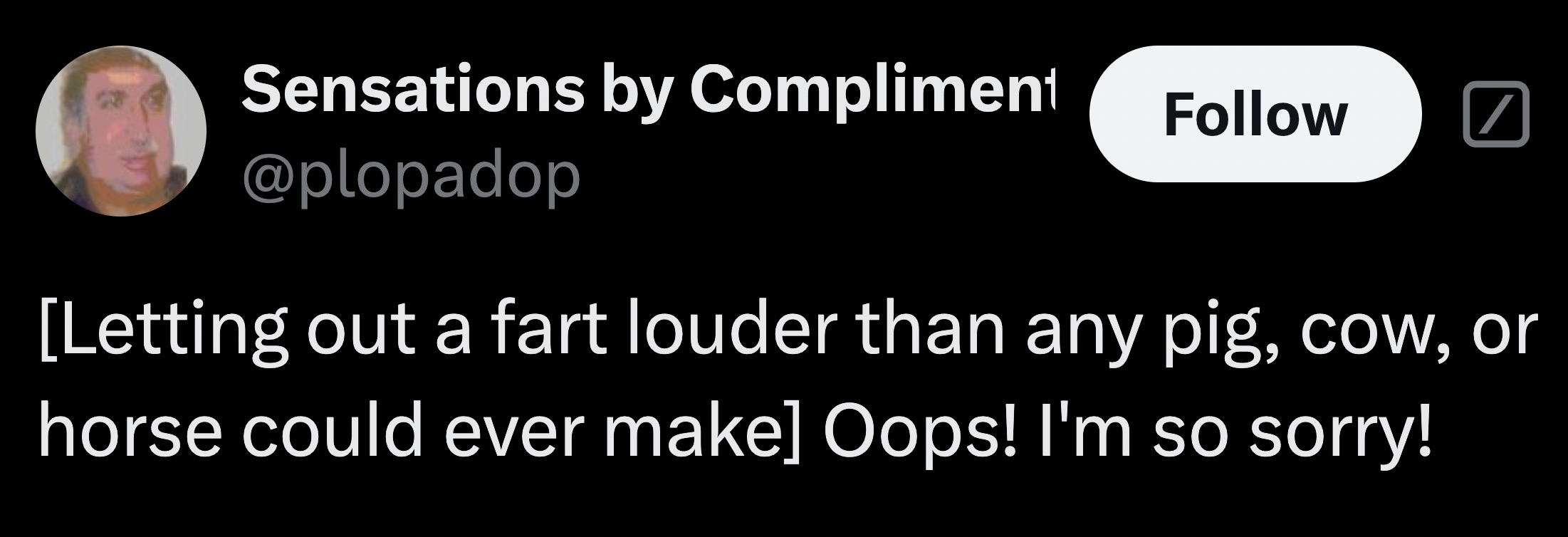 parallel - Sensations by Compliment Letting out a fart louder than any pig, cow, or horse could ever make Oops! I'm so sorry!